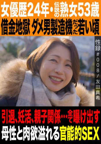性録＃008/友田真希/女優歴24年・伝説の熟女53歳/借金地獄 ダメ男製造機だった若い頃/引退、妊活、親子関係…全て曝け出す母性と肉欲溢れる官能的SEX